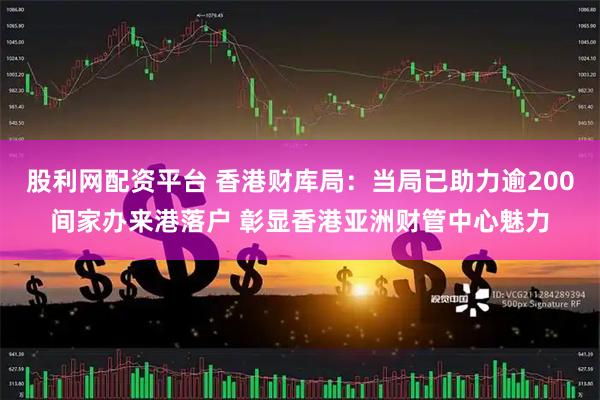 股利网配资平台 香港财库局：当局已助力逾200间家办来港落户 彰显香港亚洲财管中心魅力