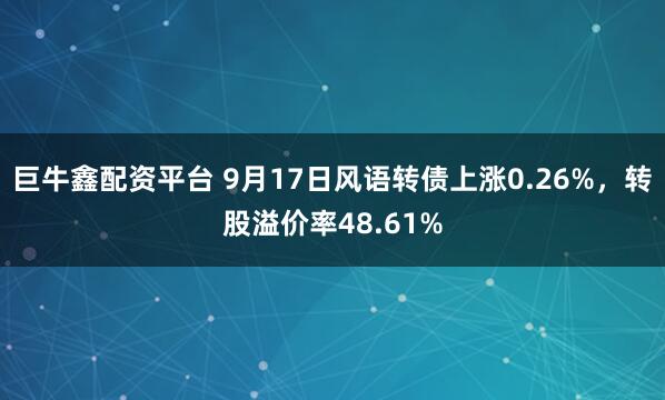 巨牛鑫配资平台 9月17日风语转债上涨0.26%，转股溢价率48.61%