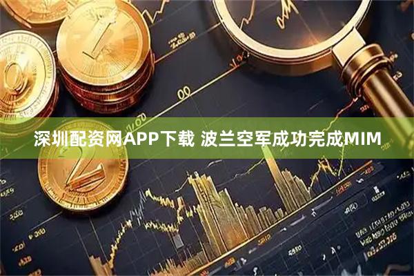 深圳配资网APP下载 波兰空军成功完成MIM