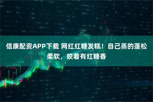 信康配资APP下载 网红红糖发糕！自己蒸的蓬松柔软，咬着有红糖香