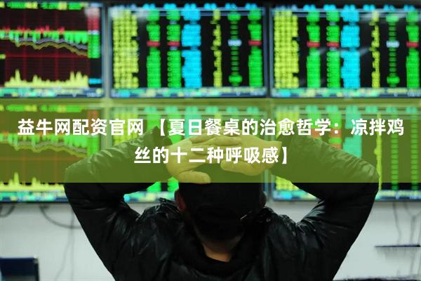 益牛网配资官网 【夏日餐桌的治愈哲学：凉拌鸡丝的十二种呼吸感】
