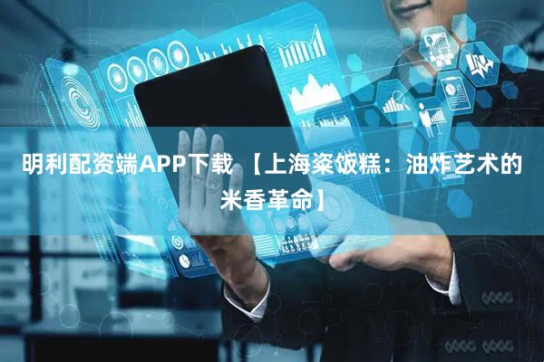 明利配资端APP下载 【上海粢饭糕：油炸艺术的米香革命】