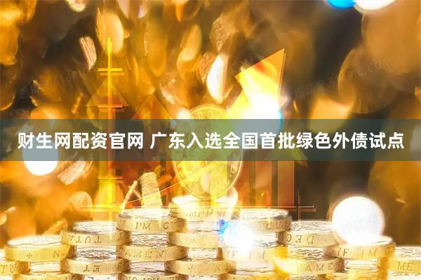 财生网配资官网 广东入选全国首批绿色外债试点