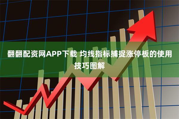 翻翻配资网APP下载 均线指标捕捉涨停板的使用技巧图解