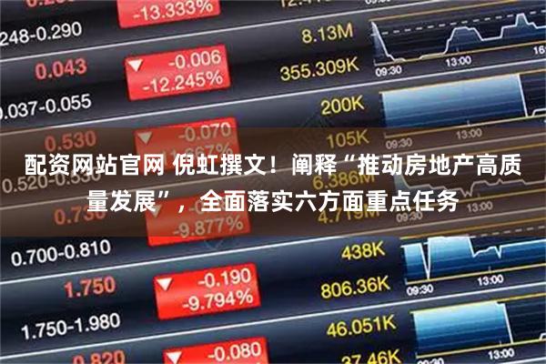 配资网站官网 倪虹撰文！阐释“推动房地产高质量发展”，全面落实六方面重点任务