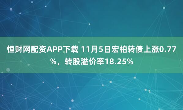 恒财网配资APP下载 11月5日宏柏转债上涨0.77%，转股溢价率18.25%