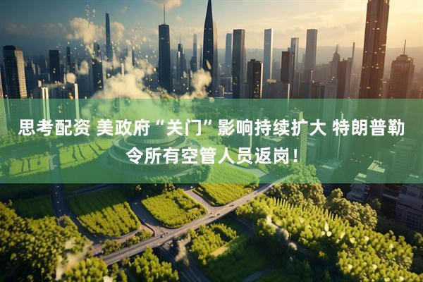 思考配资 美政府“关门”影响持续扩大 特朗普勒令所有空管人员返岗！
