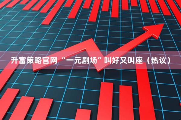 升富策略官网 “一元剧场”叫好又叫座(热议)