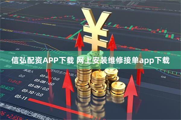 信弘配资APP下载 网上安装维修接单app下载
