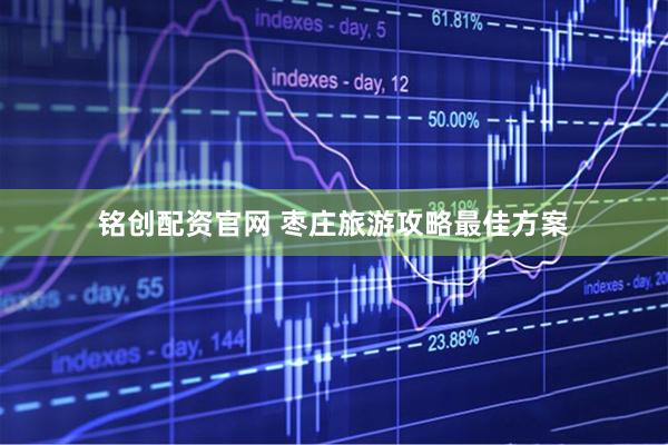 铭创配资官网 枣庄旅游攻略最佳方案