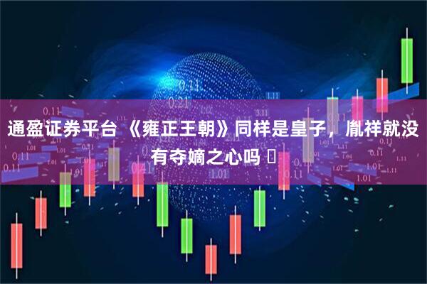 通盈证券平台 《雍正王朝》同样是皇子，胤祥就没有夺嫡之心吗 ￼