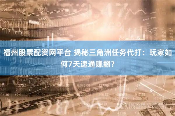 福州股票配资网平台 揭秘三角洲任务代打：玩家如何7天速通赚翻？