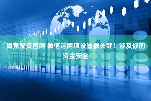 尚竞配资官网 微信这两项设置很关键！涉及你的资金安全